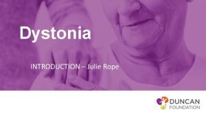 Dystonia INTRODUCTION Julie Rope Objectives To have an