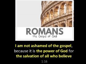 I am not ashamed of the gospel because