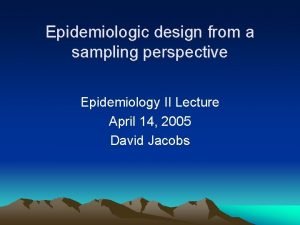 Epidemiologic design from a sampling perspective Epidemiology II