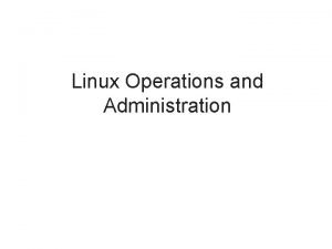 Linux Operations and Administration Objectives Describe the Linux