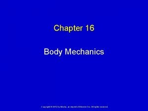 Chapter 16 Body Mechanics Copyright 2012 by Mosby