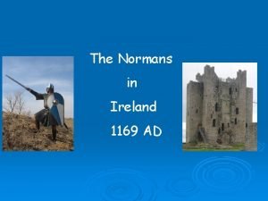 The Normans in Ireland 1169 AD The Normans