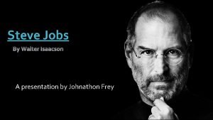 Steve Jobs A presentation by Johnathon Frey Heres