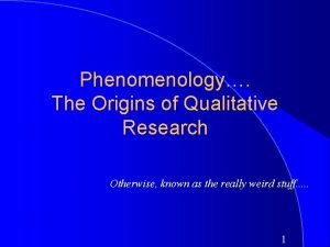 Phenomenology The Origins of Qualitative Research Otherwise known