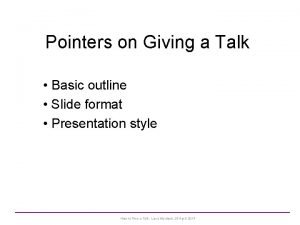 Pointers on Giving a Talk Basic outline Slide