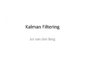 Kalman Filtering Jur van den Berg Kalman Filtering