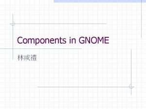Components in GNOME Outline Components in GNOME n
