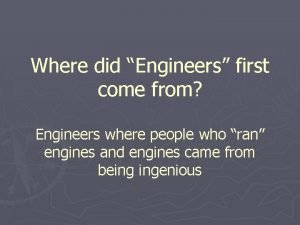 Where did Engineers first come from Engineers where