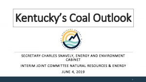 Kentuckys Coal Outlook SECRETARY CHARLES SNAVELY ENERGY AND