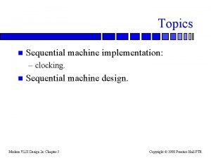 Topics n Sequential machine implementation clocking n Sequential