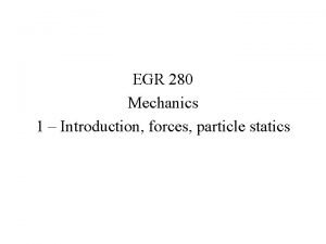 EGR 280 Mechanics 1 Introduction forces particle statics