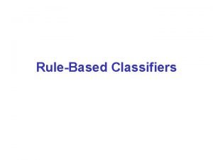 RuleBased Classifiers RuleBased Classifier Classify records by using