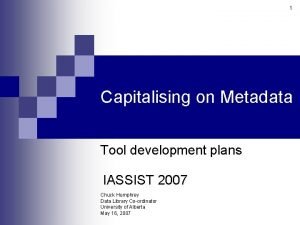 1 Capitalising on Metadata Tool development plans IASSIST