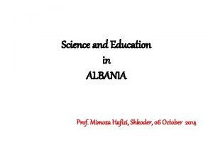 Science and Education in ALBANIA Prof Mimoza Hafizi