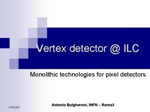 Vertex detector ILC Monolithic technologies for pixel detectors Vertex detector ILC Monolithic technologies for pixel detectors