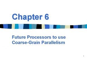 Chapter 6 Future Processors to use CoarseGrain Parallelism