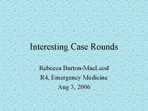 Interesting Case Rounds Rebecca BurtonMac Leod R 4