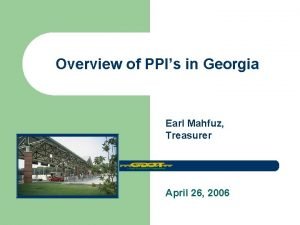 Overview of PPIs in Georgia Earl Mahfuz Treasurer