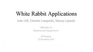 White Rabbit Applications John Gill Dimitris Lampridis Maciej