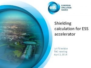 Shielding calculation for ESS accelerator Lali Tchelidze TAC