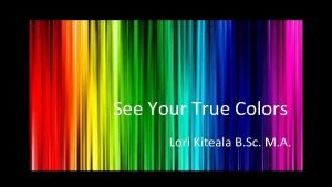 See Your True Colors Lori Kiteala B Sc