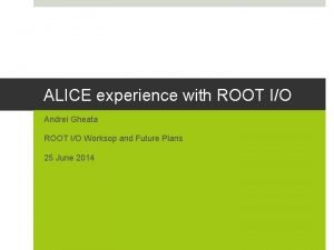 ALICE experience with ROOT IO Andrei Gheata ROOT