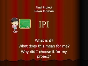 Final Project Dawn Johnson IPI What is it