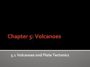 Chapter 5 Volcanoes 5 1 Volcanoes and Plate