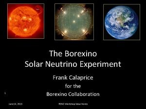 1 The Borexino Solar Neutrino Experiment Frank Calaprice
