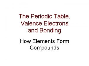 The Periodic Table Valence Electrons and Bonding How