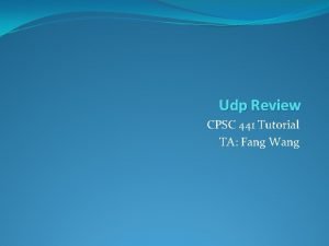 Udp Review CPSC 441 Tutorial TA Fang Wang