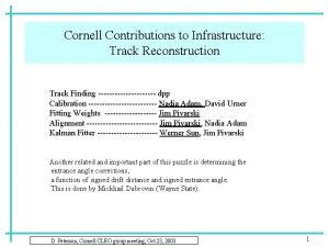 Cornell Contributions to Infrastructure Track Reconstruction Track Finding Cornell Contributions to Infrastructure Track Reconstruction Track Finding