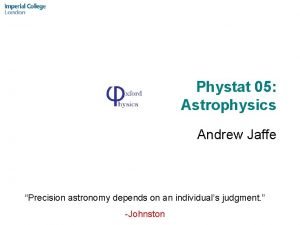 Phystat 05 Astrophysics Andrew Jaffe Precision astronomy depends