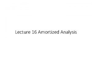 Lecture 16 Amortized Analysis Amortized verb used with