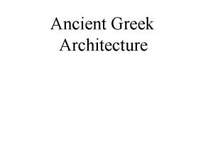 Ancient Greek Architecture Architecture is designing and creating
