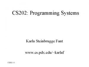 CS 202 Programming Systems Karla Steinbrugge Fant www