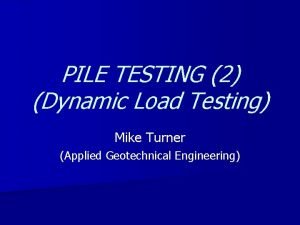 PILE TESTING 2 Dynamic Load Testing Mike Turner
