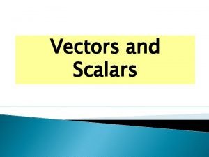 Vectors and Scalars Scalars A scalar quantity is