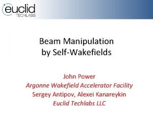 Beam Manipulation by SelfWakefields John Power Argonne Wakefield