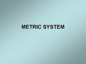 METRIC SYSTEM Metric System The metric system is METRIC SYSTEM Metric System The metric system is