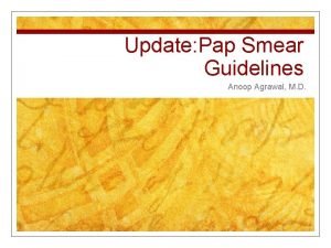 Update Pap Smear Guidelines Anoop Agrawal M D