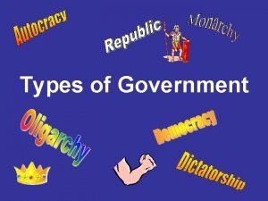 Types of Government Autocracy Power and authority are