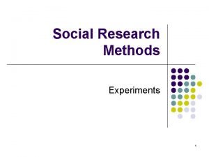 Social Research Methods Experiments 1 Experiments l One Social Research Methods Experiments 1 Experiments l One