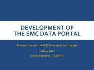 DEVELOPMENT OF THE SMC DATA PORTAL Presentation to