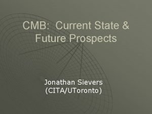 CMB Current State Future Prospects Jonathan Sievers CITAUToronto