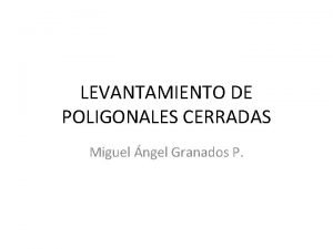 LEVANTAMIENTO DE POLIGONALES CERRADAS Miguel ngel Granados P