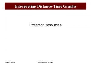 Interpreting DistanceTime Graphs Projector Resources Interpreting DistanceTime Graphs