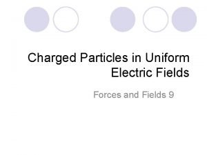 Charged Particles in Uniform Electric Fields Forces and