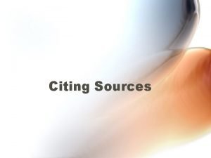 Citing Sources Why Cite If sources are not