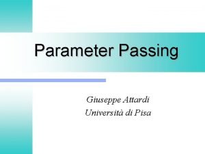 Parameter Passing Giuseppe Attardi Universit di Pisa Parameter